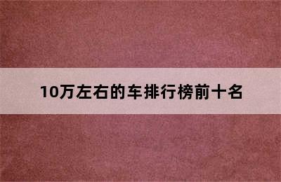 10万左右的车排行榜前十名