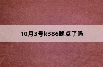 10月3号k386晚点了吗