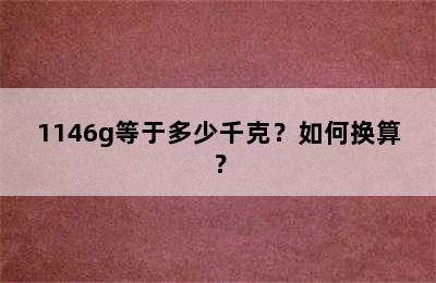 1146g等于多少千克？如何换算？