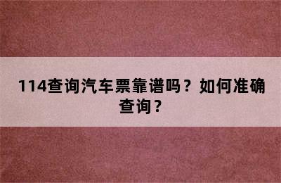 114查询汽车票靠谱吗？如何准确查询？