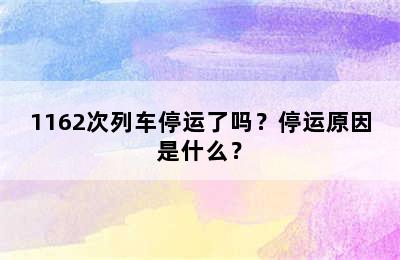 1162次列车停运了吗？停运原因是什么？