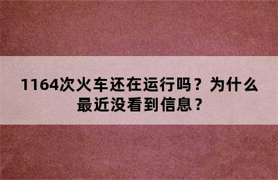 1164次火车还在运行吗？为什么最近没看到信息？