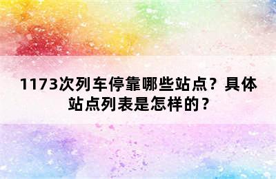 1173次列车停靠哪些站点？具体站点列表是怎样的？