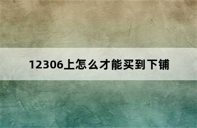 12306上怎么才能买到下铺