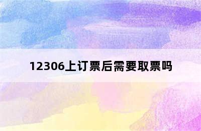 12306上订票后需要取票吗