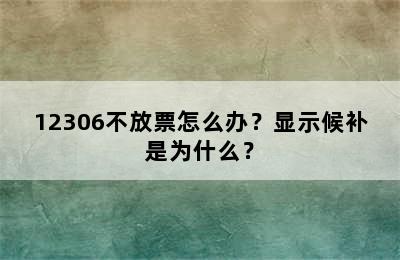 12306不放票怎么办？显示候补是为什么？