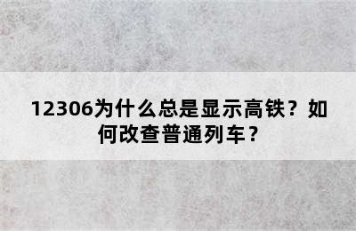 12306为什么总是显示高铁？如何改查普通列车？