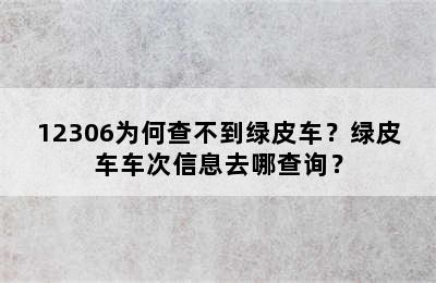 12306为何查不到绿皮车？绿皮车车次信息去哪查询？