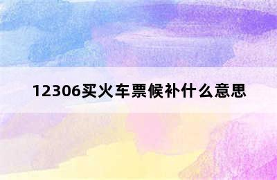 12306买火车票候补什么意思