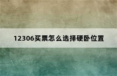 12306买票怎么选择硬卧位置