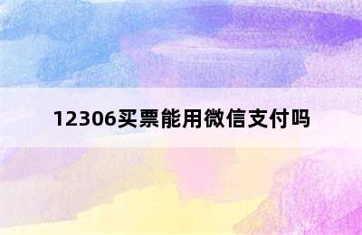 12306买票能用微信支付吗