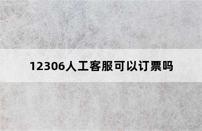 12306人工客服可以订票吗