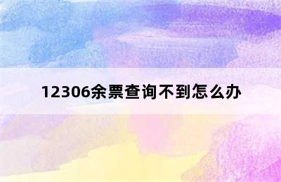 12306余票查询不到怎么办