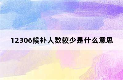 12306候补人数较少是什么意思