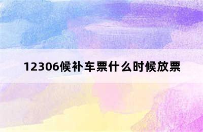 12306候补车票什么时候放票