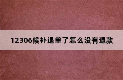 12306候补退单了怎么没有退款