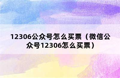 12306公众号怎么买票（微信公众号12306怎么买票）