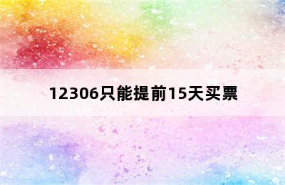 12306只能提前15天买票