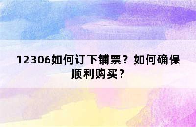 12306如何订下铺票？如何确保顺利购买？