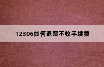 12306如何退票不收手续费