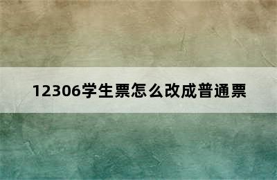 12306学生票怎么改成普通票