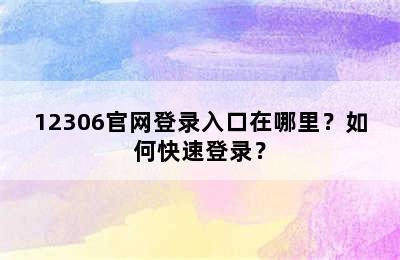 12306官网登录入口在哪里？如何快速登录？