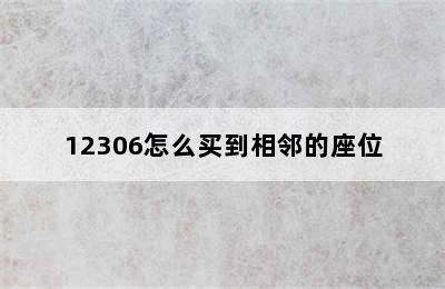 12306怎么买到相邻的座位