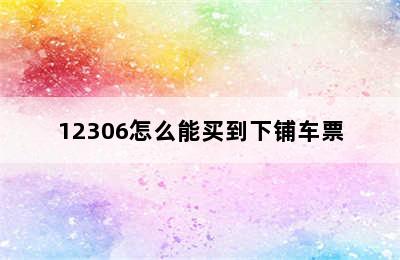 12306怎么能买到下铺车票