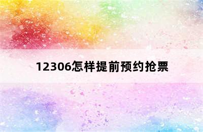 12306怎样提前预约抢票