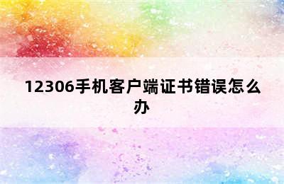 12306手机客户端证书错误怎么办