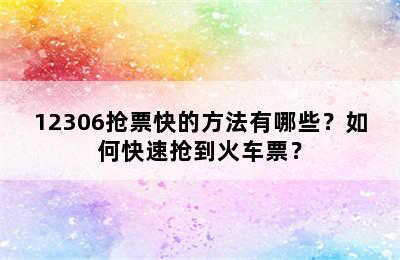 12306抢票快的方法有哪些？如何快速抢到火车票？