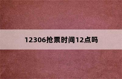 12306抢票时间12点吗