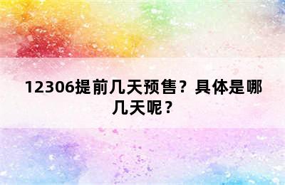 12306提前几天预售？具体是哪几天呢？