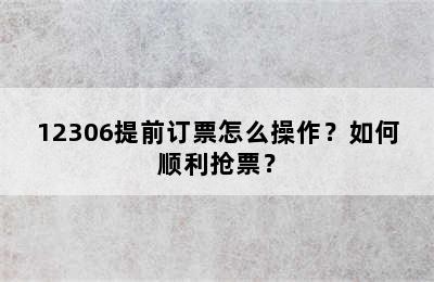 12306提前订票怎么操作？如何顺利抢票？