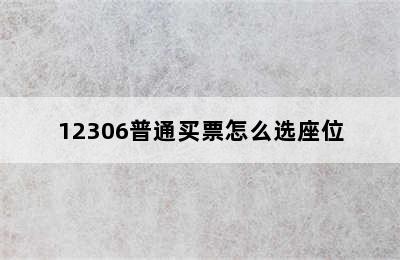 12306普通买票怎么选座位