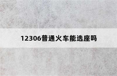 12306普通火车能选座吗