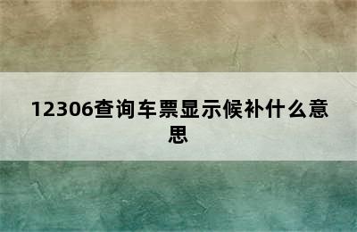 12306查询车票显示候补什么意思