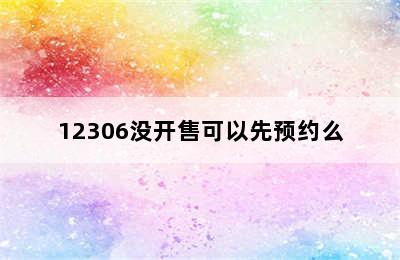 12306没开售可以先预约么