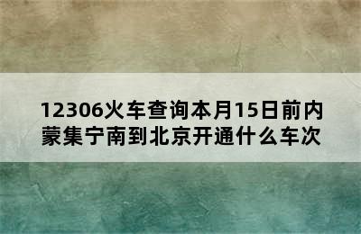 12306火车查询本月15日前内蒙集宁南到北京开通什么车次