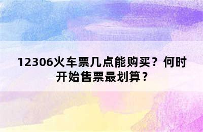 12306火车票几点能购买？何时开始售票最划算？