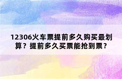 12306火车票提前多久购买最划算？提前多久买票能抢到票？