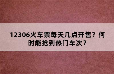 12306火车票每天几点开售？何时能抢到热门车次？