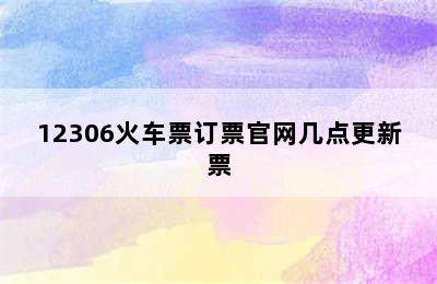 12306火车票订票官网几点更新票