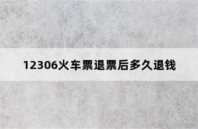 12306火车票退票后多久退钱