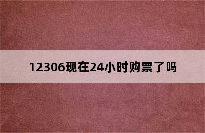 12306现在24小时购票了吗