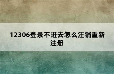 12306登录不进去怎么注销重新注册