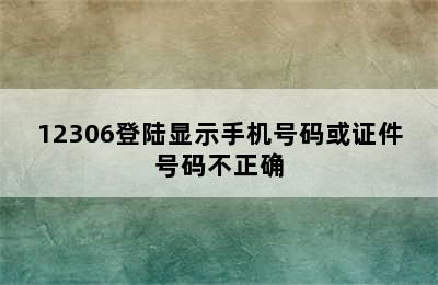 12306登陆显示手机号码或证件号码不正确