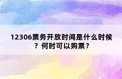 12306票务开放时间是什么时候？何时可以购票？