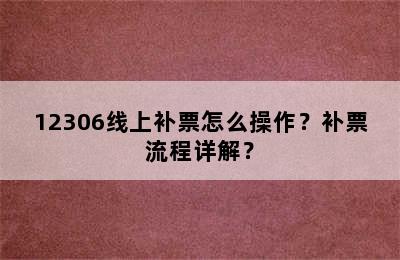 12306线上补票怎么操作？补票流程详解？