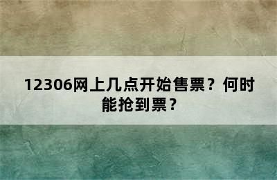 12306网上几点开始售票？何时能抢到票？